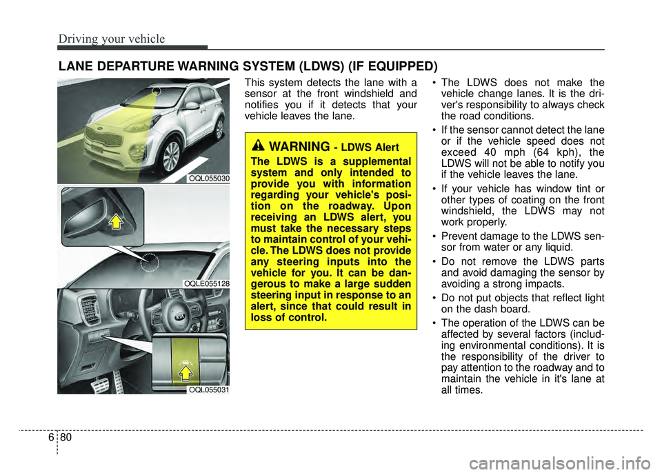KIA SPORTAGE 2018 Owners Manual Driving your vehicle
80
6
LANE DEPARTURE WARNING SYSTEM (LDWS) (IF EQUIPPED)
This system detects the lane with a
sensor at the front windshield and
notifies you if it detects that your
vehicle leaves KIA SPORTAGE 2018 Owners Manual Driving your vehicle
80
6
LANE DEPARTURE WARNING SYSTEM (LDWS) (IF EQUIPPED)
This system detects the lane with a
sensor at the front windshield and
notifies you if it detects that your
vehicle leaves