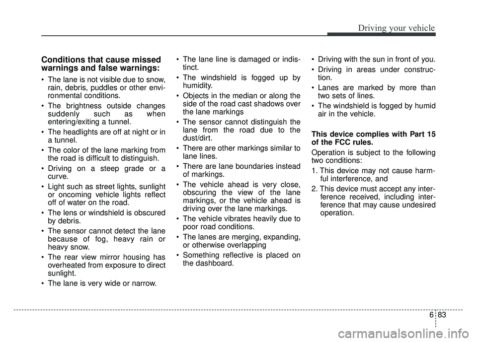 KIA SPORTAGE 2018 Owners Manual 683
Driving your vehicle
Conditions that cause missed
warnings and false warnings:
The lane is not visible due to snow,rain, debris, puddles or other envi-
ronmental conditions.
The brightness outsi KIA SPORTAGE 2018 Owners Manual 683
Driving your vehicle
Conditions that cause missed
warnings and false warnings:
The lane is not visible due to snow,rain, debris, puddles or other envi-
ronmental conditions.
The brightness outsi