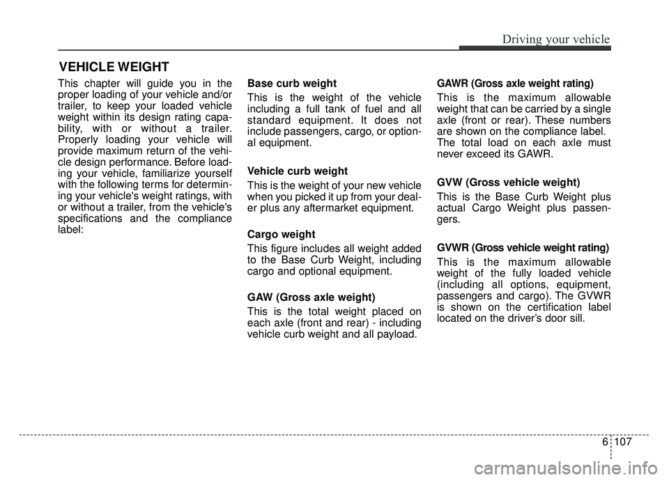 KIA SPORTAGE 2018 Owners Manual 6107
Driving your vehicle
This chapter will guide you in the
proper loading of your vehicle and/or
trailer, to keep your loaded vehicle
weight within its design rating capa-
bility, with or without a KIA SPORTAGE 2018 Owners Manual 6107
Driving your vehicle
This chapter will guide you in the
proper loading of your vehicle and/or
trailer, to keep your loaded vehicle
weight within its design rating capa-
bility, with or without a