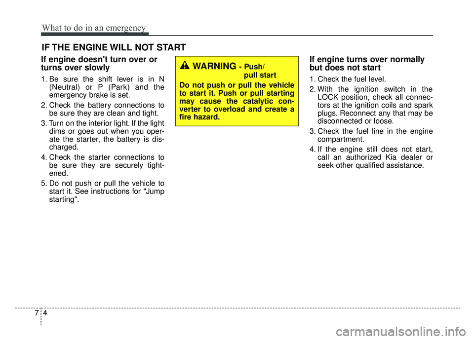 KIA SPORTAGE 2018 Owners Manual What to do in an emergency
47
IF THE ENGINE WILL NOT START
If engine doesnt turn over or
turns over slowly
1. Be sure the shift lever is in N(Neutral) or P (Park) and the
emergency brake is set.
2. C KIA SPORTAGE 2018 Owners Manual What to do in an emergency
47
IF THE ENGINE WILL NOT START
If engine doesnt turn over or
turns over slowly
1. Be sure the shift lever is in N(Neutral) or P (Park) and the
emergency brake is set.
2. C
