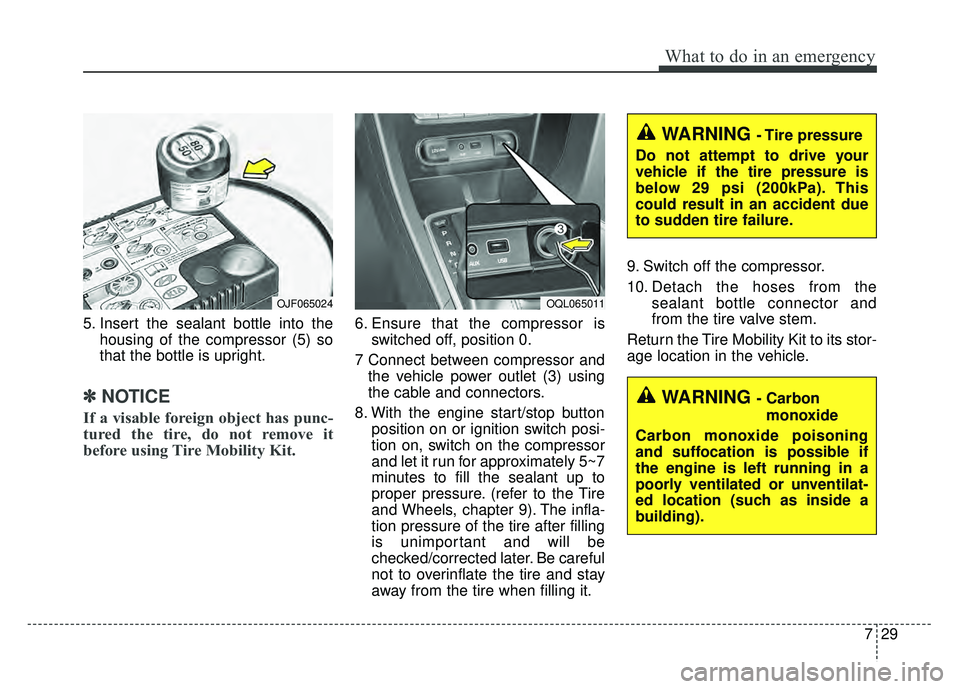 KIA SPORTAGE 2018 Owners Manual 729
What to do in an emergency
5. Insert the sealant bottle into thehousing of the compressor (5) so
that the bottle is upright.
✽ ✽NOTICE
If a visable foreign object has punc-
tured the tire, do KIA SPORTAGE 2018 Owners Manual 729
What to do in an emergency
5. Insert the sealant bottle into thehousing of the compressor (5) so
that the bottle is upright.
✽ ✽NOTICE
If a visable foreign object has punc-
tured the tire, do