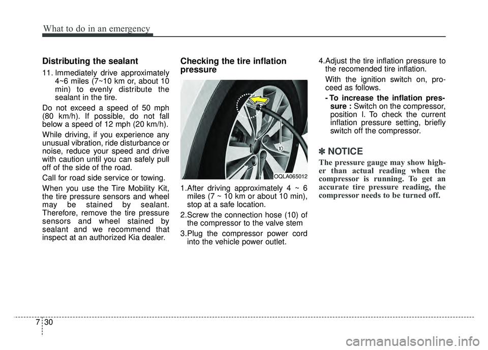 KIA SPORTAGE 2018 Owners Manual What to do in an emergency
30
7
Distributing the sealant
11. Immediately drive approximately
4~6 miles (7~10 km or, about 10
min) to evenly distribute the
sealant in the tire.
Do not exceed a speed of KIA SPORTAGE 2018 Owners Manual What to do in an emergency
30
7
Distributing the sealant
11. Immediately drive approximately
4~6 miles (7~10 km or, about 10
min) to evenly distribute the
sealant in the tire.
Do not exceed a speed of