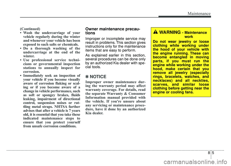 KIA SPORTAGE 2018 Owners Manual 85
Maintenance
(Continued)
• Wash the undercarriage of yourvehicle regularly during the winter
and whenever your vehicle has been
exposed to such salts or chemicals.
• Do a thorough washing of the KIA SPORTAGE 2018 Owners Manual 85
Maintenance
(Continued)
• Wash the undercarriage of yourvehicle regularly during the winter
and whenever your vehicle has been
exposed to such salts or chemicals.
• Do a thorough washing of the