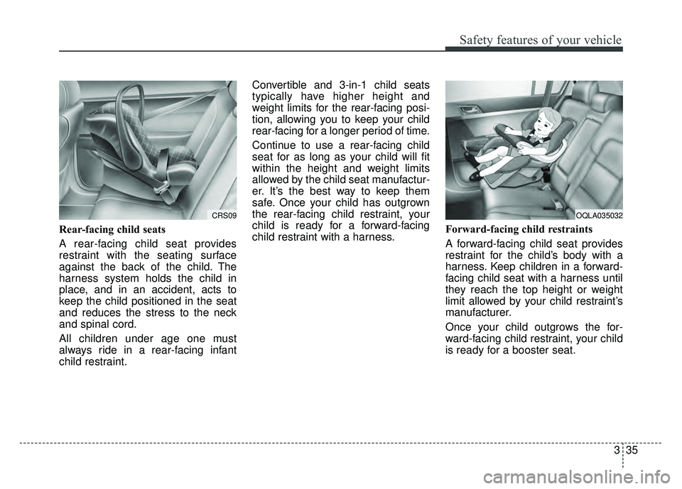 KIA SPORTAGE 2018 Owners Manual 335
Safety features of your vehicle
Rear-facing child seats
A rear-facing child seat provides
restraint with the seating surface
against the back of the child. The
harness system holds the child in
pl KIA SPORTAGE 2018 Owners Manual 335
Safety features of your vehicle
Rear-facing child seats
A rear-facing child seat provides
restraint with the seating surface
against the back of the child. The
harness system holds the child in
pl