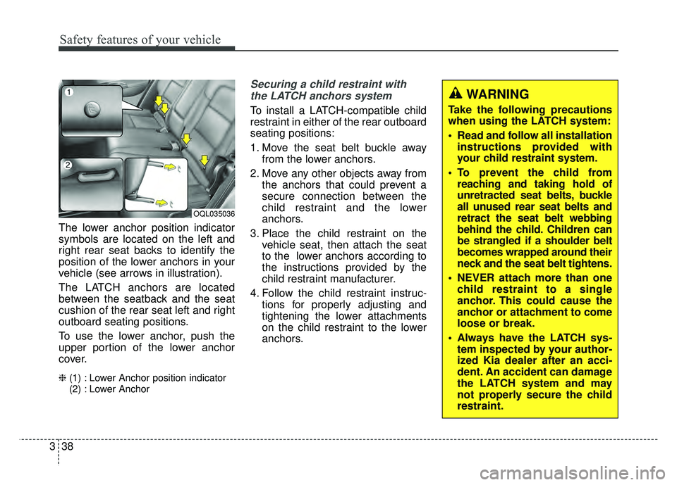 KIA SPORTAGE 2018 Owners Manual Safety features of your vehicle
38
3
The lower anchor position indicator
symbols are located on the left and
right rear seat backs to identify the
position of the lower anchors in your
vehicle (see ar KIA SPORTAGE 2018 Owners Manual Safety features of your vehicle
38
3
The lower anchor position indicator
symbols are located on the left and
right rear seat backs to identify the
position of the lower anchors in your
vehicle (see ar