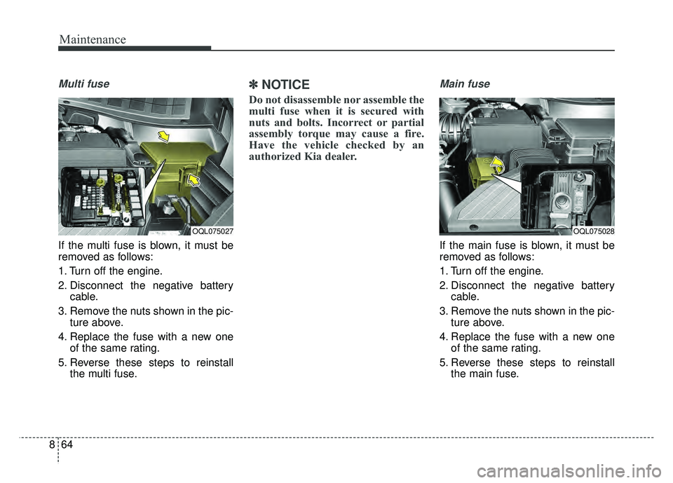 KIA SPORTAGE 2018  Owners Manual Maintenance
64
8
Multi fuse
If the multi fuse is blown, it must be
removed as follows:
1. Turn off the engine.
2. Disconnect the negative battery
cable.
3. Remove the nuts shown in the pic- ture above