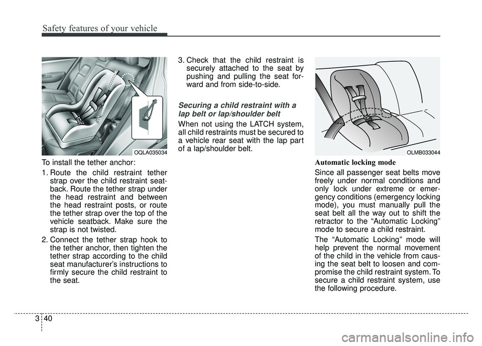 KIA SPORTAGE 2018 Owners Manual Safety features of your vehicle
40
3
To install the tether anchor:
1. Route the child restraint tether
strap over the child restraint seat-
back. Route the tether strap under
the head restraint and be KIA SPORTAGE 2018 Owners Manual Safety features of your vehicle
40
3
To install the tether anchor:
1. Route the child restraint tether
strap over the child restraint seat-
back. Route the tether strap under
the head restraint and be