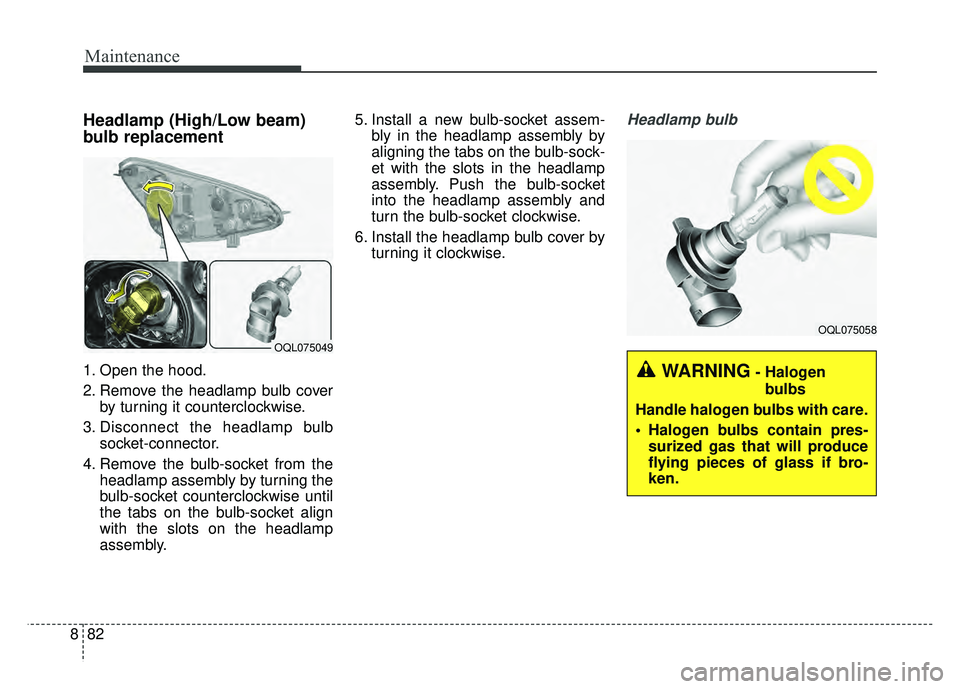KIA SPORTAGE 2018  Owners Manual Maintenance
82
8
Headlamp (High/Low beam)
bulb replacement 
1. Open the hood.
2. Remove the headlamp bulb cover
by turning it counterclockwise.
3. Disconnect the headlamp bulb socket-connector.
4. Rem