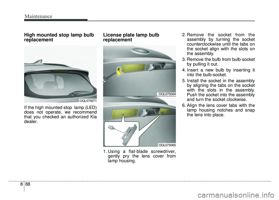 KIA SPORTAGE 2018  Owners Manual Maintenance
88
8
High mounted stop lamp bulb
replacement
If the high mounted stop  lamp (LED)
does not operate, we recommend
that you checked an authorized Kia
dealer.
License plate lamp bulb
replacem