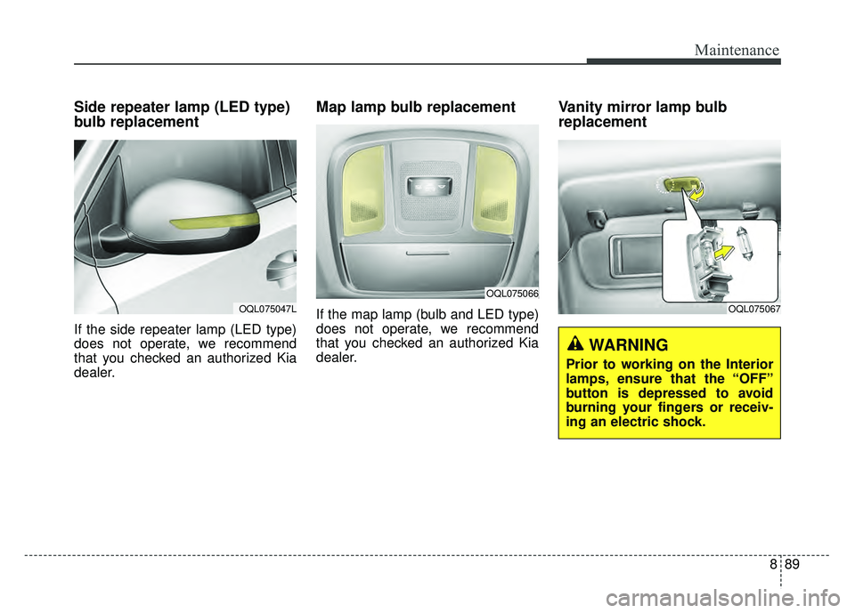 KIA SPORTAGE 2018  Owners Manual 889
Maintenance
Side repeater lamp (LED type)
bulb replacement
If the side repeater lamp (LED type)
does not operate, we recommend
that you checked an authorized Kia
dealer.
Map lamp bulb replacement 