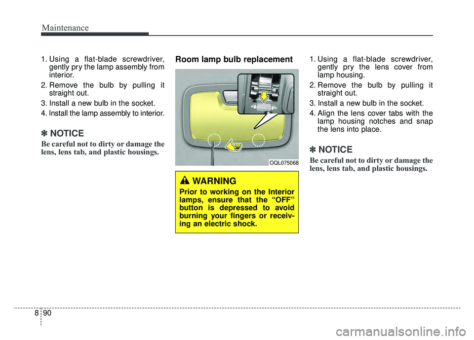 KIA SPORTAGE 2018  Owners Manual Maintenance
90
8
1. Using a flat-blade screwdriver,
gently pry the lamp assembly from
interior.
2. Remove the bulb by pulling it straight out.
3. Install a new bulb in the socket.
4. Install the lamp 
