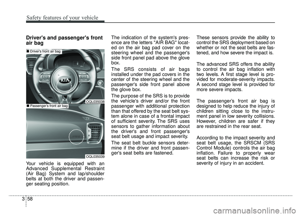 KIA SPORTAGE 2018 Owners Manual Safety features of your vehicle
58
3
Drivers and passengers front
air bag
Your vehicle is equipped with an
Advanced Supplemental Restraint
(Air Bag) System and lap/shoulder
belts at both the driver KIA SPORTAGE 2018 Owners Manual Safety features of your vehicle
58
3
Drivers and passengers front
air bag
Your vehicle is equipped with an
Advanced Supplemental Restraint
(Air Bag) System and lap/shoulder
belts at both the driver