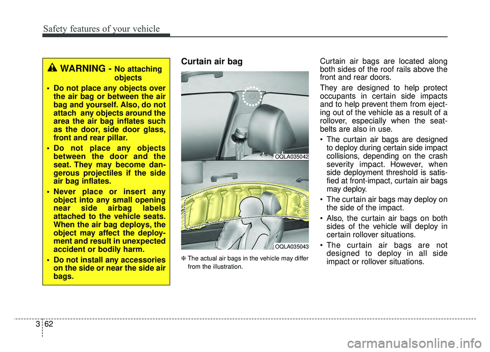 KIA SPORTAGE 2018 Owners Manual Safety features of your vehicle
62
3
Curtain air bag
❈ The actual air bags in the vehicle may differ
from the illustration.
Curtain air bags are located along
both sides of the roof rails above the
KIA SPORTAGE 2018 Owners Manual Safety features of your vehicle
62
3
Curtain air bag
❈ The actual air bags in the vehicle may differ
from the illustration.
Curtain air bags are located along
both sides of the roof rails above the