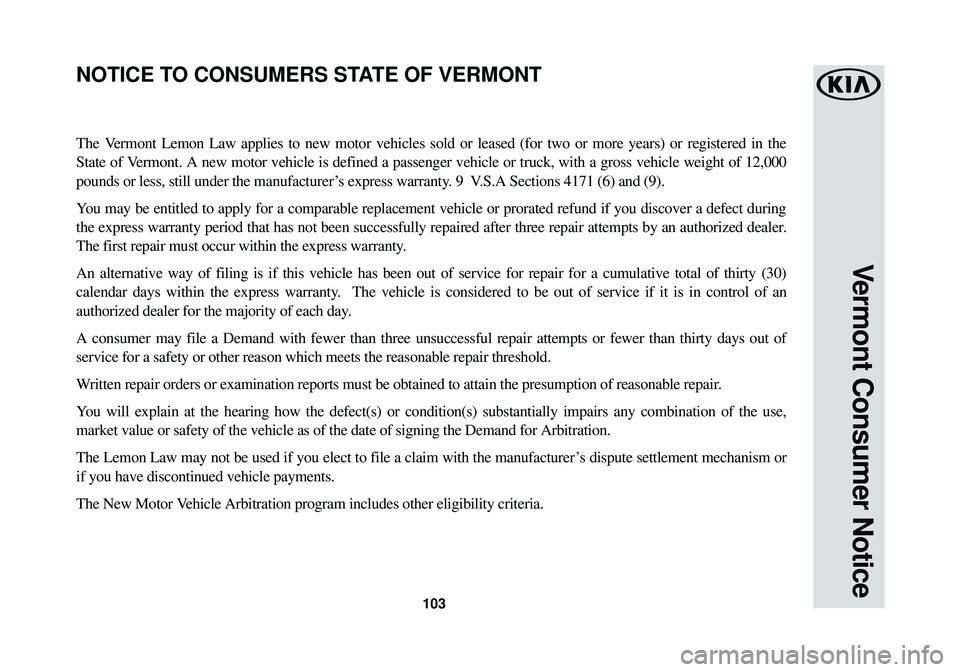 KIA SPORTAGE 2018  Warranty and Consumer Information Guide 103
Vermont Consumer Notice
The Vermont Lemon Law applies to new motor vehicles sold or leased (for two \
or more years) or registered in the
State of Vermont. A new motor vehicle is defined a passeng