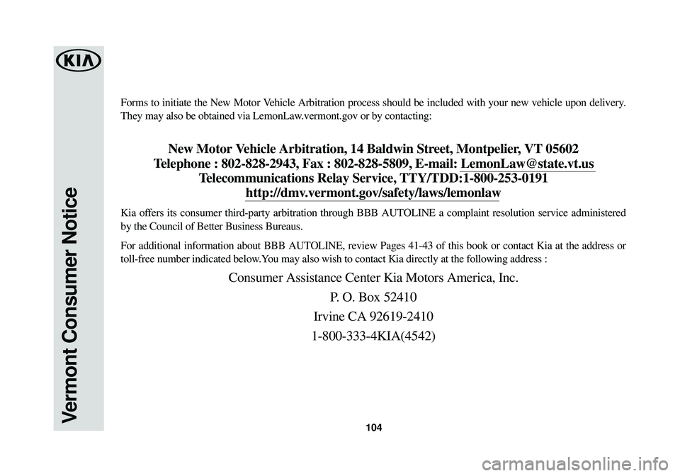 KIA SPORTAGE 2018  Warranty and Consumer Information Guide 104Vermont Consumer Notice
Forms to initiate the New Motor Vehicle Arbitration process should be included with your new vehicle upon\
 delivery.
They may also be obtained via LemonLaw.vermont.gov or b