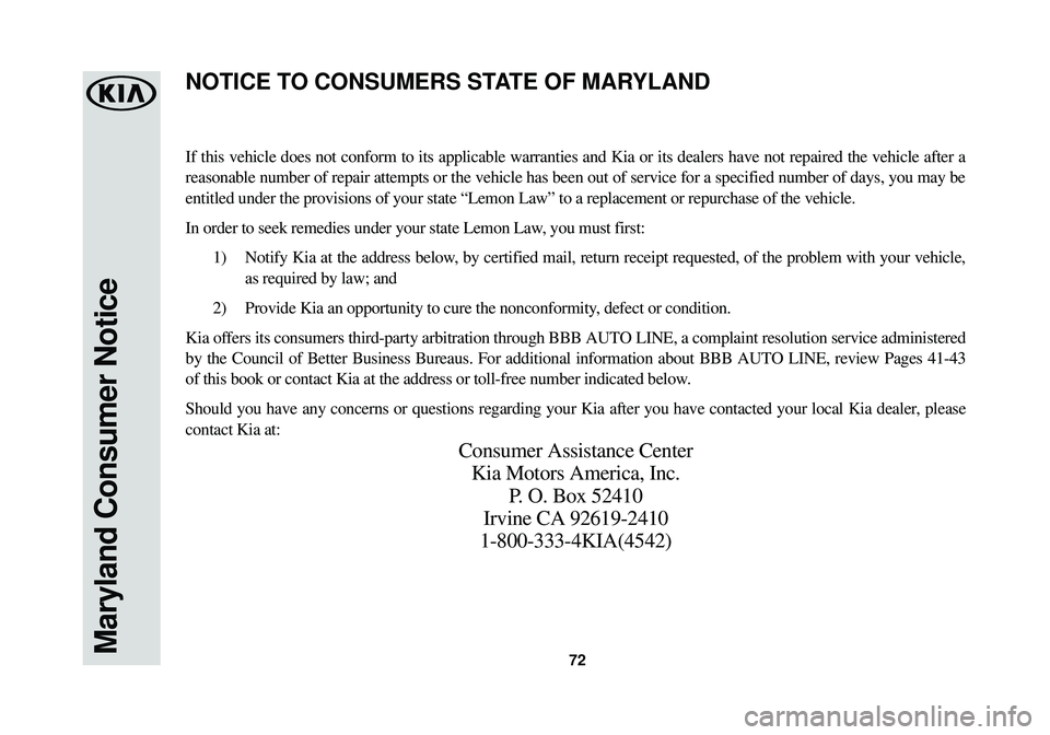 KIA SPORTAGE 2018  Warranty and Consumer Information Guide 72Maryland Consumer Notice
If this vehicle does not conform to its applicable warranties and Kia or\
 its dealers have not repaired the vehicle after a
reasonable number of repair attempts or the vehi