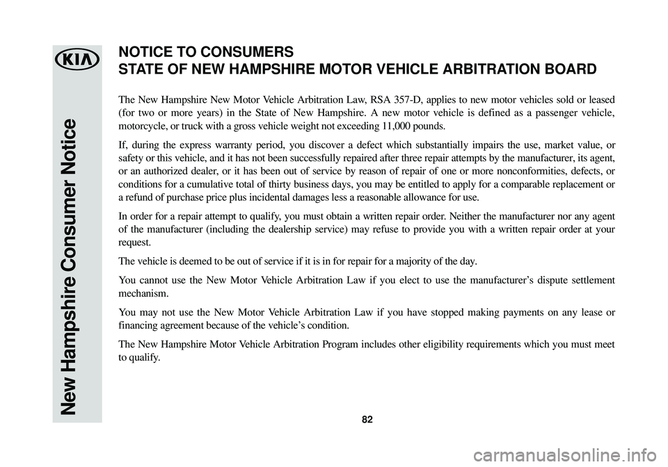 KIA SPORTAGE 2018  Warranty and Consumer Information Guide 82New Hampshire Consumer Notice
The New Hampshire New Motor Vehicle Arbitration Law, RSA 357-D, applies to new motor vehicles sold or leased
(for two or more years) in the State of New Hampshire. A ne