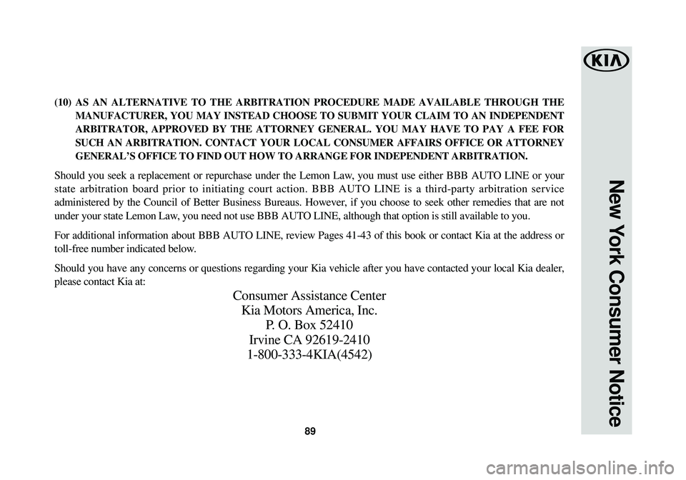 KIA SPORTAGE 2018  Warranty and Consumer Information Guide 89
New York Consumer Notice
(10) AS AN ALTERNATIVE TO THE ARBITRATION PROCEDURE MADE AVAILABLE THROUGH TH\
EMANUFACTURER, YOU MAY INSTEAD CHOOSE TO SUBMIT YOUR CLAIM TO AN INDEPEND\
ENT
ARBITRATOR, AP