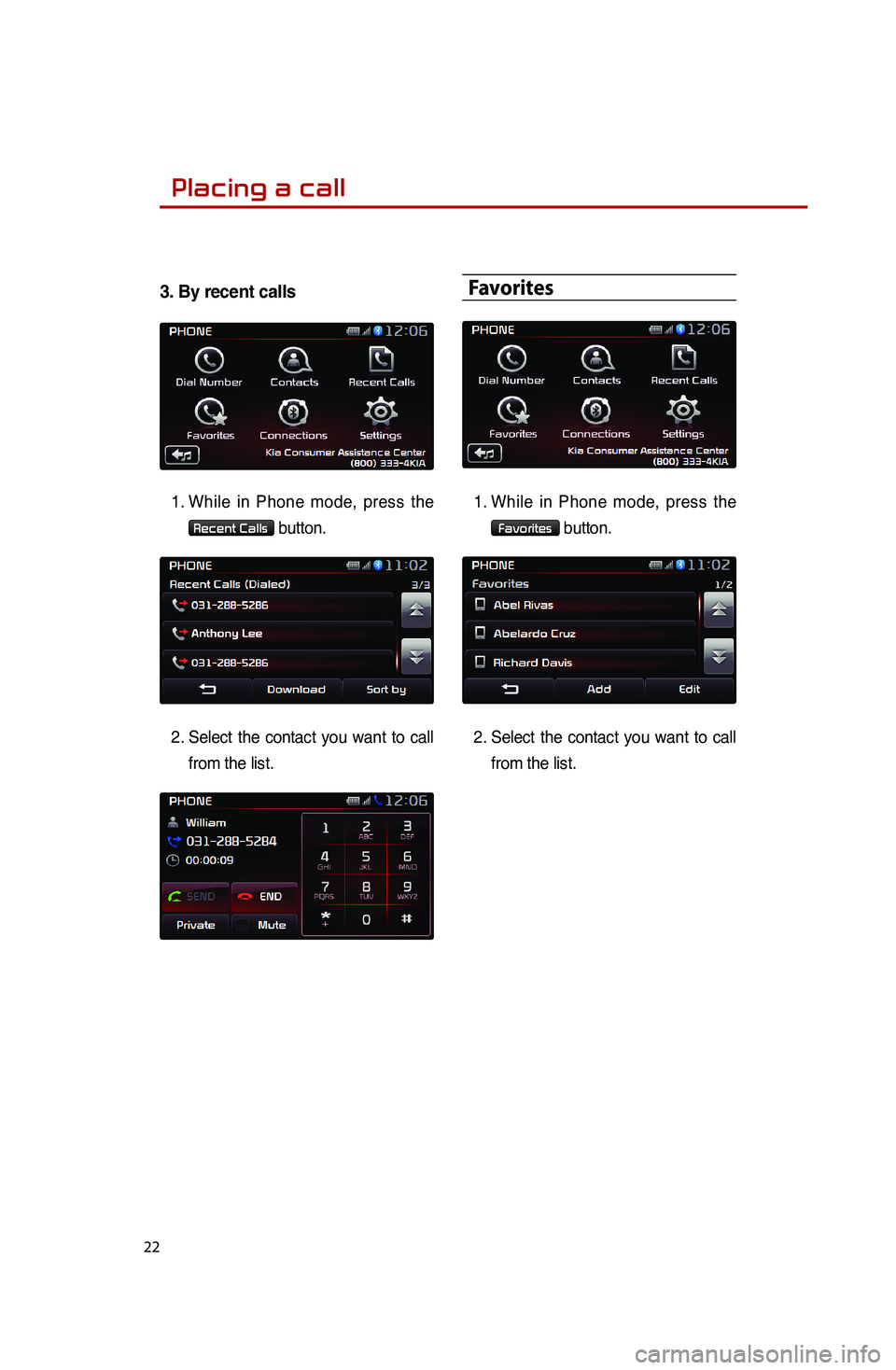 KIA SPORTAGE 2016  Quick Reference Guide 22
3. By recent calls
1. 
While in Phone mode, press the 
Recent Calls button.
2.  
Select the contact you want to call 
from the list. 
Favorites
1.  
While in Phone mode, press the  
Favorites butto