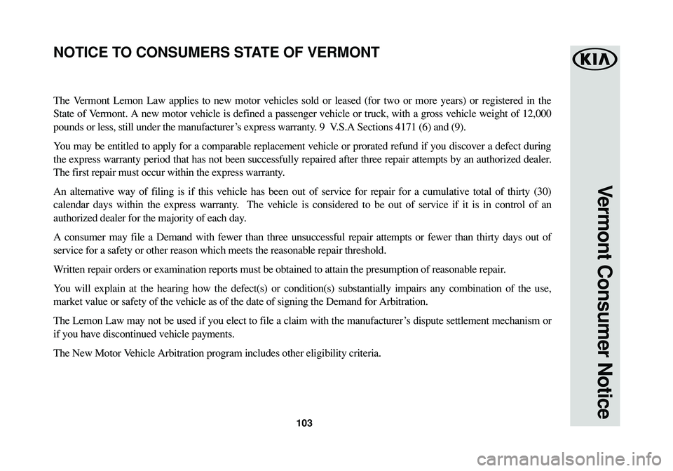 KIA SPORTAGE 2016 Warranty and Consumer Information Guide 103
Vermont Consumer Notice
The Vermont Lemon Law applies to new motor vehicles sold or leased (for two or more years) or registered in the
State of Vermont. A new motor vehicle is defined a passenger KIA SPORTAGE 2016 Warranty and Consumer Information Guide 103
Vermont Consumer Notice
The Vermont Lemon Law applies to new motor vehicles sold or leased (for two or more years) or registered in the
State of Vermont. A new motor vehicle is defined a passenger