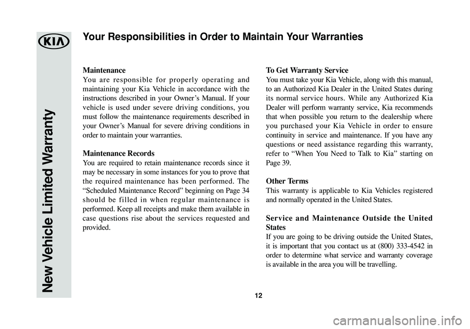 KIA SPORTAGE 2016 Warranty and Consumer Information Guide 12
Maintenance
You are responsible for properly operating and
maintaining your Kia Vehicle in accordance with the
instructions described in your Owner’s Manual. If your
vehicle is used under severe KIA SPORTAGE 2016 Warranty and Consumer Information Guide 12
Maintenance
You are responsible for properly operating and
maintaining your Kia Vehicle in accordance with the
instructions described in your Owner’s Manual. If your
vehicle is used under severe