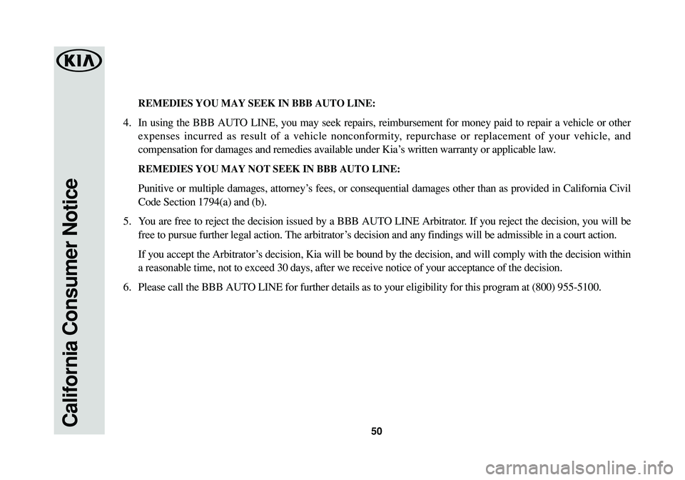 KIA SPORTAGE 2016  Warranty and Consumer Information Guide 50California Consumer Notice
REMEDIES YOU MAY SEEK IN BBB AUTO LINE: 
4. In using the BBB AUTO LINE, you may seek repairs, reimbursement for money paid to repair a vehicle or other
expenses incurred a