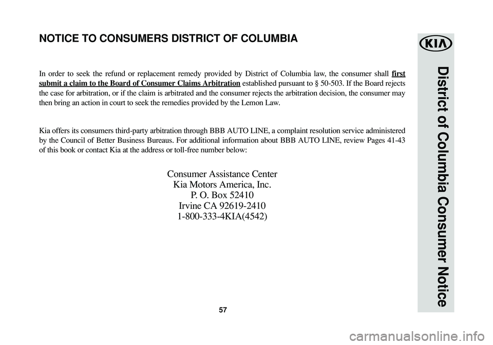KIA SPORTAGE 2016  Warranty and Consumer Information Guide 57
District of Columbia Consumer Notice
In order to seek the refund or replacement remedy provided by District of Columbia law, the consumer shall first
submit a claim to the Board of Consumer Claims 
