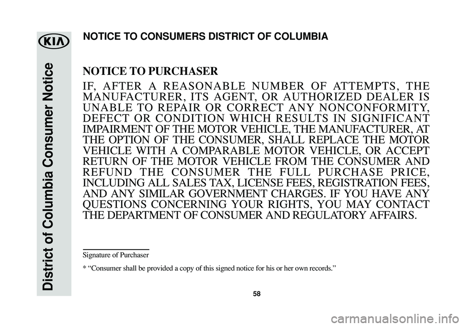 KIA SPORTAGE 2016  Warranty and Consumer Information Guide 58District of Columbia Consumer Notice
NOTICE TO PURCHASER
IF, AFTER A REASONABLE NUMBER OF ATTEMPTS, THE
MANUFACTURER, ITS AGENT, OR AUTHORIZED DEALER IS
UNABLE TO REPAIR OR CORRECT ANY NONCONFORMITY
