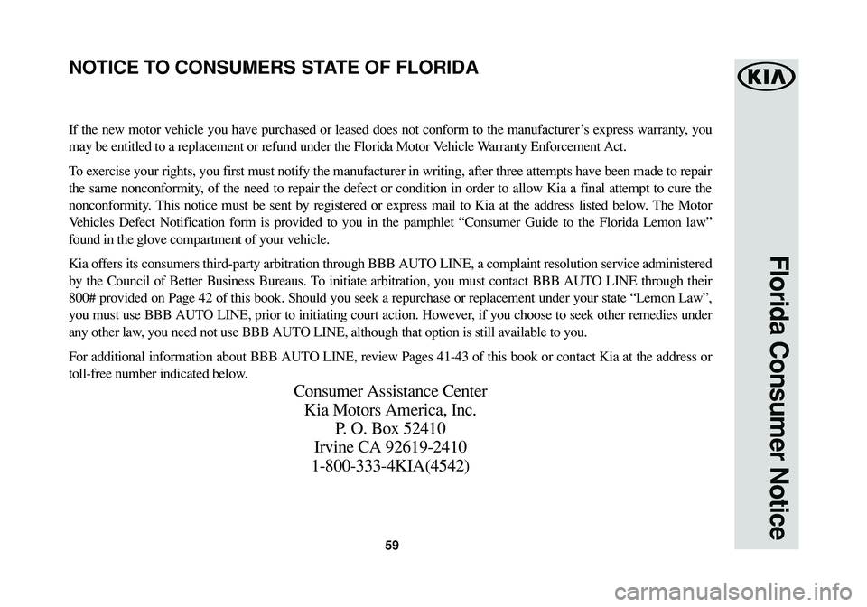 KIA SPORTAGE 2016 Warranty and Consumer Information Guide 59
Florida Consumer Notice
If the new motor vehicle you have purchased or leased does not conform to the manufacturer ’s express warranty, you
may be entitled to a replacement or refund under the Fl KIA SPORTAGE 2016 Warranty and Consumer Information Guide 59
Florida Consumer Notice
If the new motor vehicle you have purchased or leased does not conform to the manufacturer ’s express warranty, you
may be entitled to a replacement or refund under the Fl
