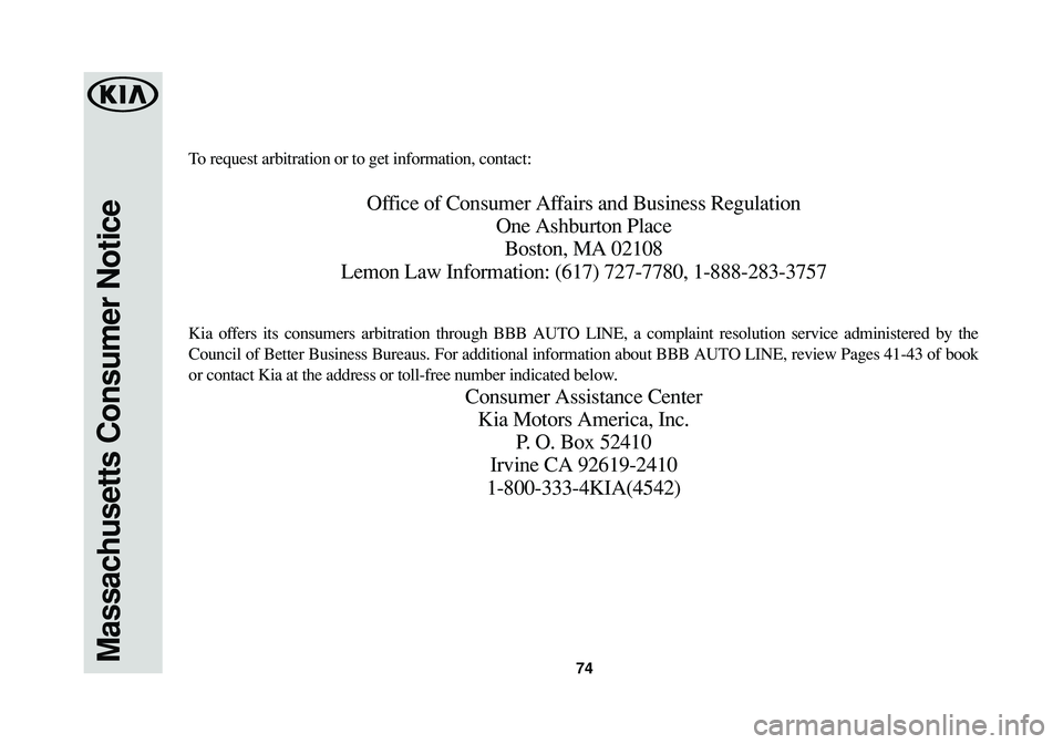 KIA SPORTAGE 2016  Warranty and Consumer Information Guide 74Massachusetts Consumer Notice
To request arbitration or to get information, contact:
Office of Consumer Affairs and Business Regulation
One Ashburton Place
Boston, MA 02108
Lemon Law Information: (6