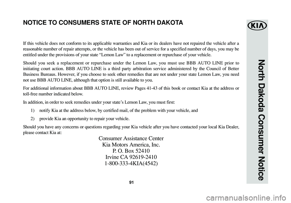 KIA SPORTAGE 2016  Warranty and Consumer Information Guide 91
North Dakoda Consumer Notice
If this vehicle does not conform to its applicable warranties and Kia or its dealers have not repaired the vehicle after a
reasonable number of repair attempts, or the 