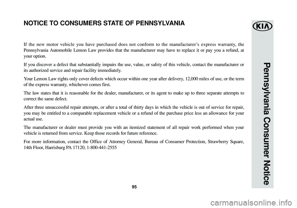KIA SPORTAGE 2016  Warranty and Consumer Information Guide 95
Pennsylvania Consumer Notice
If the new motor vehicle you have purchased does not conform to the manufacturer’s express warranty, the
Pennsylvania Automobile Lemon Law provides that the manufactu