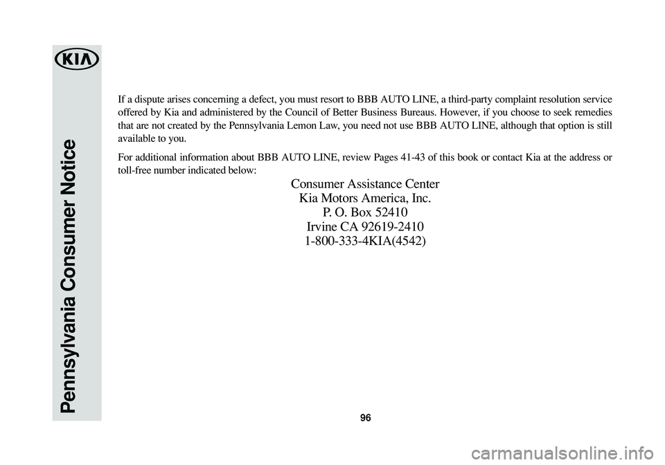 KIA SPORTAGE 2016  Warranty and Consumer Information Guide 96Pennsylvania Consumer Notice
If a dispute arises concerning a defect, you must resort to BBB AUTO LINE, a third-party complaint resolution service
offered by Kia and administered by the Council of B