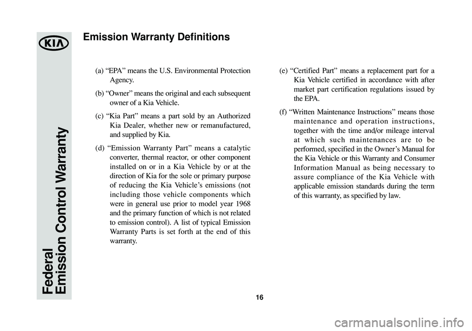 KIA SPORTAGE 2015 Warranty and Consumer Information Guide 16
(a) “EPA” means the U.S. Environmental Protection
Agency.
(b) “Owner” means the original and each subsequent
owner of a Kia Vehicle.
(c) “Kia Part” means a part sold by an Authorized
KIA SPORTAGE 2015 Warranty and Consumer Information Guide 16
(a) “EPA” means the U.S. Environmental Protection
Agency.
(b) “Owner” means the original and each subsequent
owner of a Kia Vehicle.
(c) “Kia Part” means a part sold by an Authorized