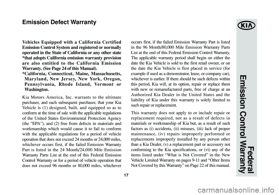 KIA SPORTAGE 2015 Warranty and Consumer Information Guide 17
Federal
Emission Control Warranty
Vehicles Equipped with a California Certified
Emission Control System and registered or normally
operated in the State of California or any other state
*that adop KIA SPORTAGE 2015 Warranty and Consumer Information Guide 17
Federal
Emission Control Warranty
Vehicles Equipped with a California Certified
Emission Control System and registered or normally
operated in the State of California or any other state
*that adop
