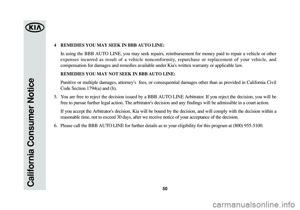KIA SPORTAGE 2015 Warranty and Consumer Information Guide 50California Consumer Notice
4REMEDIES YOU MAY SEEK IN BBB AUTO LINE:
In using the BBB AUTO LINE, you may seek repairs, reimbursement for money paid to repair a vehicle or other
expenses incurred as r KIA SPORTAGE 2015 Warranty and Consumer Information Guide 50California Consumer Notice
4REMEDIES YOU MAY SEEK IN BBB AUTO LINE:
In using the BBB AUTO LINE, you may seek repairs, reimbursement for money paid to repair a vehicle or other
expenses incurred as r