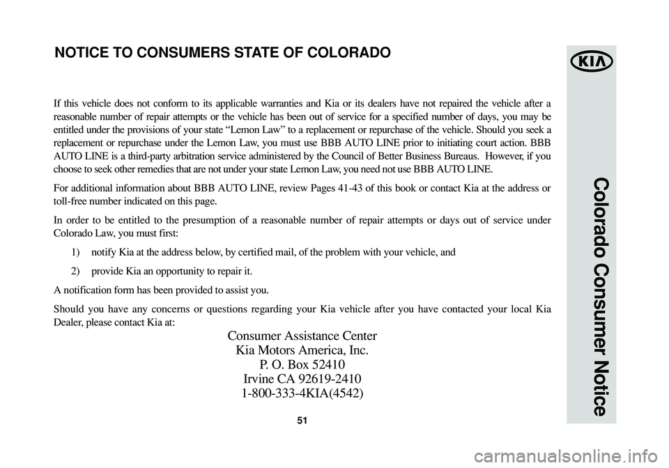 KIA SPORTAGE 2015 Warranty and Consumer Information Guide 51
Colorado Consumer Notice
If this vehicle does not conform to its applicable warranties and Kia or its dealers have not repaired the vehicle after a
reasonable number of repair attempts or the vehic KIA SPORTAGE 2015 Warranty and Consumer Information Guide 51
Colorado Consumer Notice
If this vehicle does not conform to its applicable warranties and Kia or its dealers have not repaired the vehicle after a
reasonable number of repair attempts or the vehic