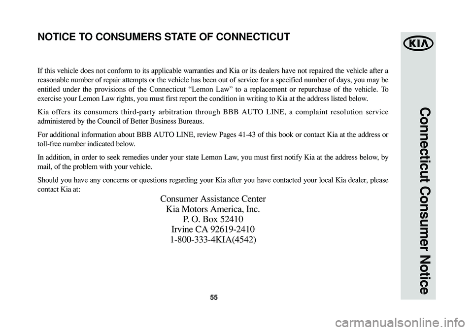 KIA SPORTAGE 2015 Warranty and Consumer Information Guide 55
Connecticut Consumer Notice
If this vehicle does not conform to its applicable warranties and Kia or its dealers have not repaired the vehicle after a
reasonable number of repair attempts or the ve KIA SPORTAGE 2015 Warranty and Consumer Information Guide 55
Connecticut Consumer Notice
If this vehicle does not conform to its applicable warranties and Kia or its dealers have not repaired the vehicle after a
reasonable number of repair attempts or the ve