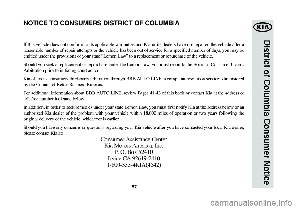 KIA SPORTAGE 2015 Warranty and Consumer Information Guide 57
District of Columbia Consumer Notice
If this vehicle does not conform to its applicable warranties and Kia or its dealers have not repaired the vehicle after a
reasonable number of repair attempts KIA SPORTAGE 2015 Warranty and Consumer Information Guide 57
District of Columbia Consumer Notice
If this vehicle does not conform to its applicable warranties and Kia or its dealers have not repaired the vehicle after a
reasonable number of repair attempts