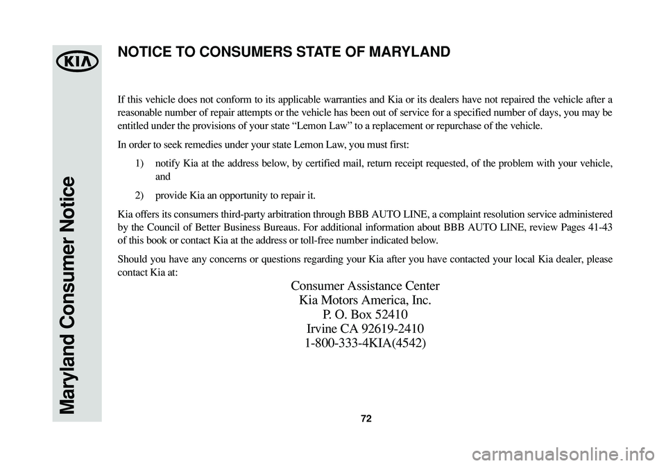 KIA SPORTAGE 2015 Warranty and Consumer Information Guide 72Maryland Consumer Notice
If this vehicle does not conform to its applicable warranties and Kia or its dealers have not repaired the vehicle after a
reasonable number of repair attempts or the vehicl KIA SPORTAGE 2015 Warranty and Consumer Information Guide 72Maryland Consumer Notice
If this vehicle does not conform to its applicable warranties and Kia or its dealers have not repaired the vehicle after a
reasonable number of repair attempts or the vehicl