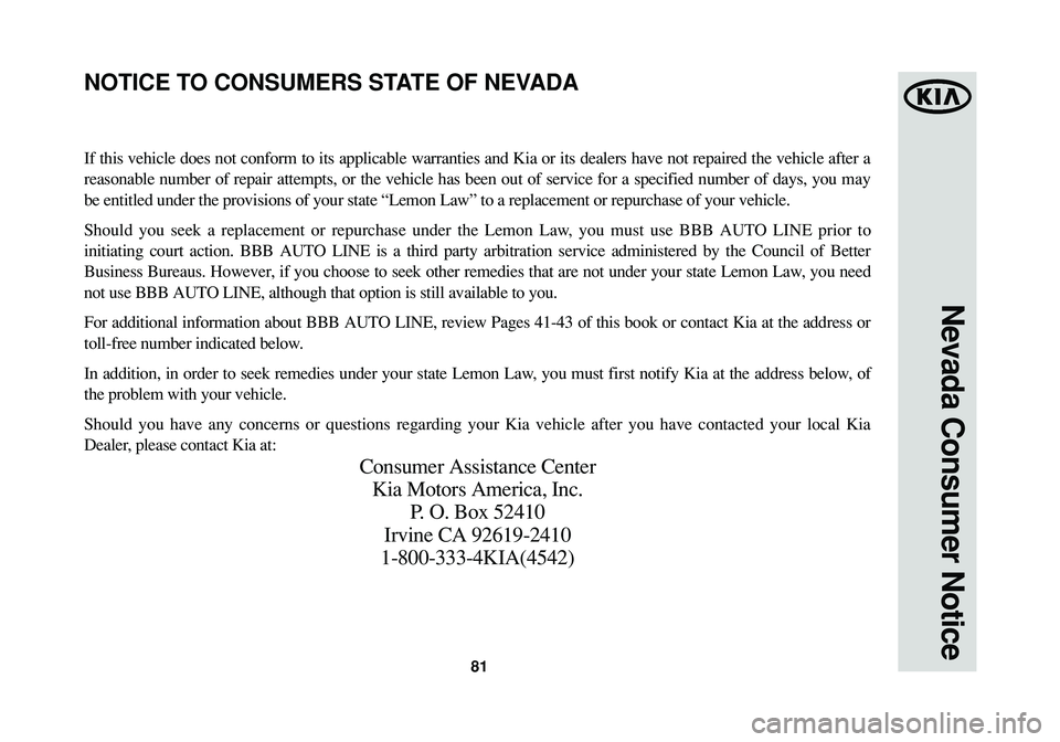 KIA SPORTAGE 2015 Warranty and Consumer Information Guide 81
Nevada Consumer Notice
If this vehicle does not conform to its applicable warranties and Kia or its dealers have not repaired the vehicle after a
reasonable number of repair attempts, or the vehicl KIA SPORTAGE 2015 Warranty and Consumer Information Guide 81
Nevada Consumer Notice
If this vehicle does not conform to its applicable warranties and Kia or its dealers have not repaired the vehicle after a
reasonable number of repair attempts, or the vehicl