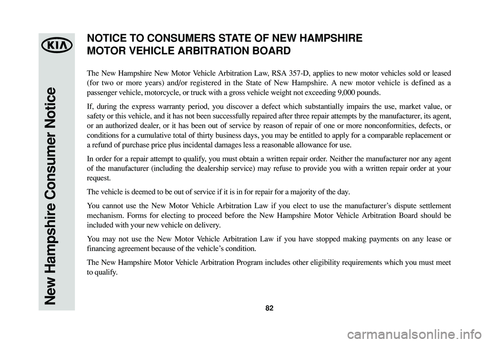KIA SPORTAGE 2015 Warranty and Consumer Information Guide 82New Hampshire Consumer Notice
The New Hampshire New Motor Vehicle Arbitration Law, RSA 357-D, applies to new motor vehicles sold or leased
(for two or more years) and/or registered in the State of N KIA SPORTAGE 2015 Warranty and Consumer Information Guide 82New Hampshire Consumer Notice
The New Hampshire New Motor Vehicle Arbitration Law, RSA 357-D, applies to new motor vehicles sold or leased
(for two or more years) and/or registered in the State of N