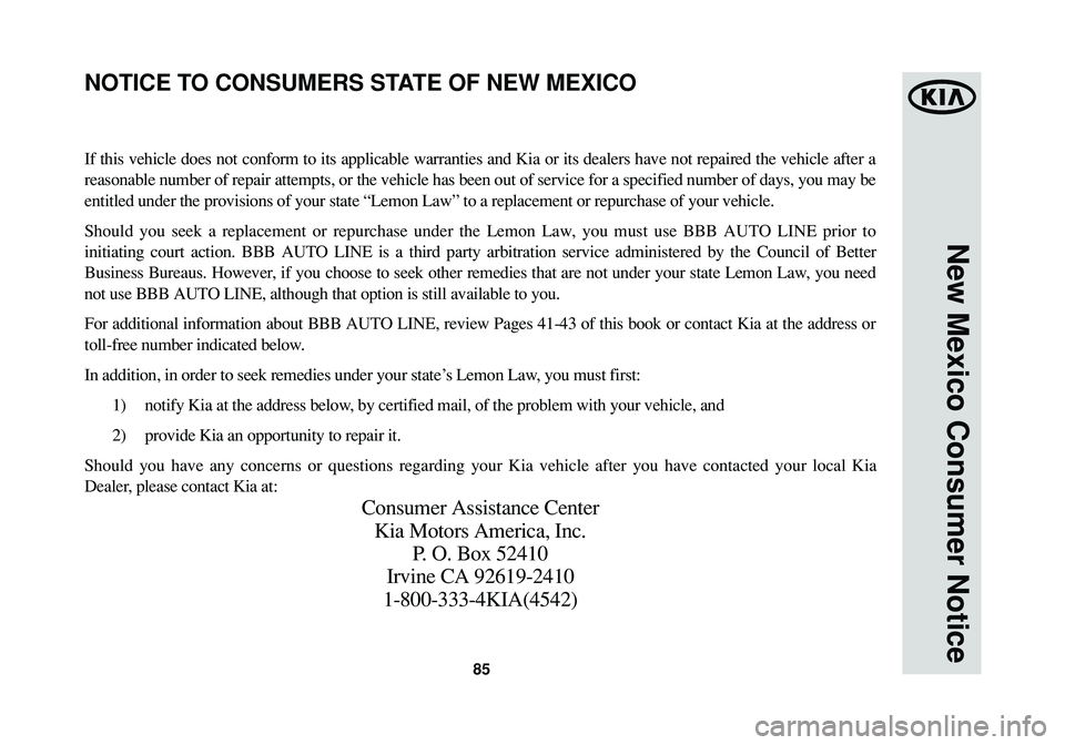 KIA SPORTAGE 2015 Warranty and Consumer Information Guide 85
New Mexico Consumer Notice
If this vehicle does not conform to its applicable warranties and Kia or its dealers have not repaired the vehicle after a
reasonable number of repair attempts, or the ve KIA SPORTAGE 2015 Warranty and Consumer Information Guide 85
New Mexico Consumer Notice
If this vehicle does not conform to its applicable warranties and Kia or its dealers have not repaired the vehicle after a
reasonable number of repair attempts, or the ve