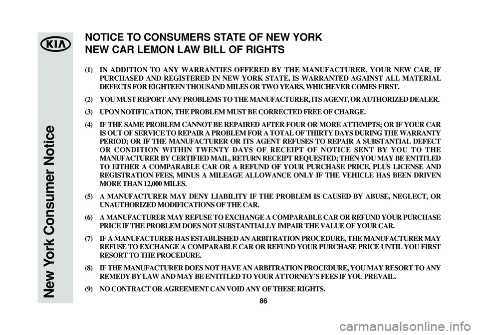 KIA SPORTAGE 2015 Warranty and Consumer Information Guide 86New York Consumer Notice
(1)IN ADDITION TO ANY WARRANTIES OFFERED BY THE MANUFACTURER, YOUR NEW CAR, IF
PURCHASED AND REGISTERED IN NEW YORK STATE, IS WARRANTED AGAINST ALL MATERIAL
DEFECTS FOR EIGH KIA SPORTAGE 2015 Warranty and Consumer Information Guide 86New York Consumer Notice
(1)IN ADDITION TO ANY WARRANTIES OFFERED BY THE MANUFACTURER, YOUR NEW CAR, IF
PURCHASED AND REGISTERED IN NEW YORK STATE, IS WARRANTED AGAINST ALL MATERIAL
DEFECTS FOR EIGH