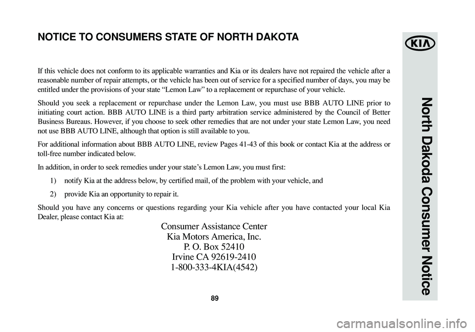 KIA SPORTAGE 2015 Warranty and Consumer Information Guide 89
North Dakoda Consumer Notice
If this vehicle does not conform to its applicable warranties and Kia or its dealers have not repaired the vehicle after a
reasonable number of repair attempts, or the KIA SPORTAGE 2015 Warranty and Consumer Information Guide 89
North Dakoda Consumer Notice
If this vehicle does not conform to its applicable warranties and Kia or its dealers have not repaired the vehicle after a
reasonable number of repair attempts, or the