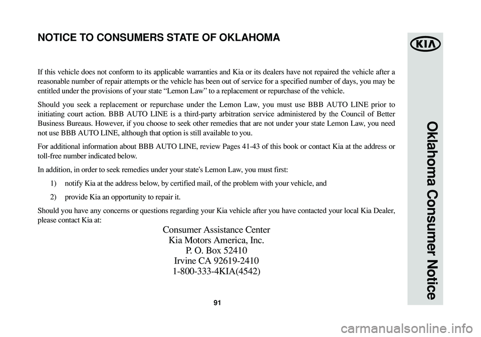 KIA SPORTAGE 2015 Warranty and Consumer Information Guide 91
Oklahoma Consumer Notice
If this vehicle does not conform to its applicable warranties and Kia or its dealers have not repaired the vehicle after a
reasonable number of repair attempts or the vehic KIA SPORTAGE 2015 Warranty and Consumer Information Guide 91
Oklahoma Consumer Notice
If this vehicle does not conform to its applicable warranties and Kia or its dealers have not repaired the vehicle after a
reasonable number of repair attempts or the vehic