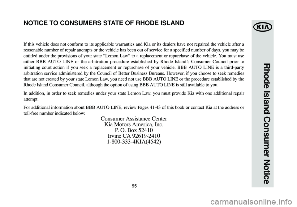 KIA SPORTAGE 2015 Warranty and Consumer Information Guide 95
Rhode Island Consumer Notice
If this vehicle does not conform to its applicable warranties and Kia or its dealers have not repaired the vehicle after a
reasonable number of repair attempts or the v KIA SPORTAGE 2015 Warranty and Consumer Information Guide 95
Rhode Island Consumer Notice
If this vehicle does not conform to its applicable warranties and Kia or its dealers have not repaired the vehicle after a
reasonable number of repair attempts or the v