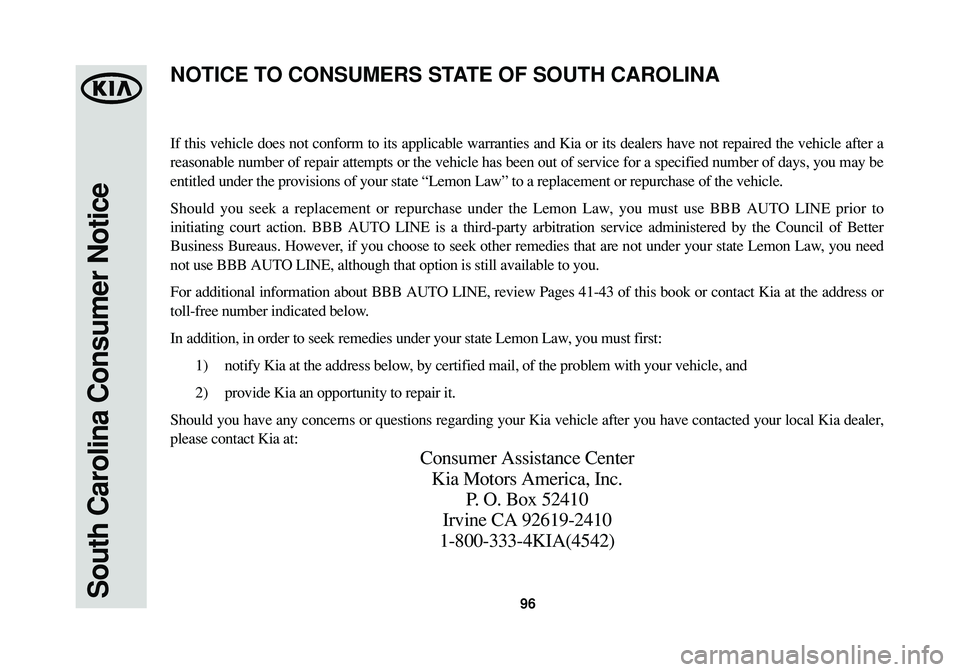 KIA SPORTAGE 2015 Warranty and Consumer Information Guide 96South Carolina Consumer Notice
If this vehicle does not conform to its applicable warranties and Kia or its dealers have not repaired the vehicle after a
reasonable number of repair attempts or the KIA SPORTAGE 2015 Warranty and Consumer Information Guide 96South Carolina Consumer Notice
If this vehicle does not conform to its applicable warranties and Kia or its dealers have not repaired the vehicle after a
reasonable number of repair attempts or the