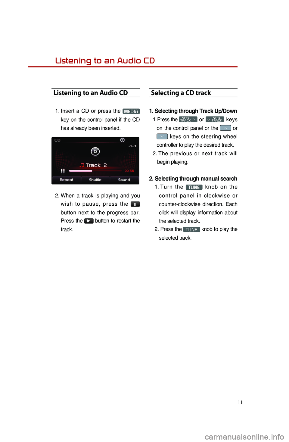 KIA SPORTAGE 2014  Quick Reference Guide 11
Listening to an Audio CD
1..Insert.a.CD.or.press.th e.MEDIA.
ke

y
.on.th

e
.co

ntrol
.pa

nel
.if.th

e
.CD.
ha

s
.al

ready
.be

en
.in

serted.
.
2..Wh

en
.a.tr

ack
.is.pl

aying
.an

d
.yo