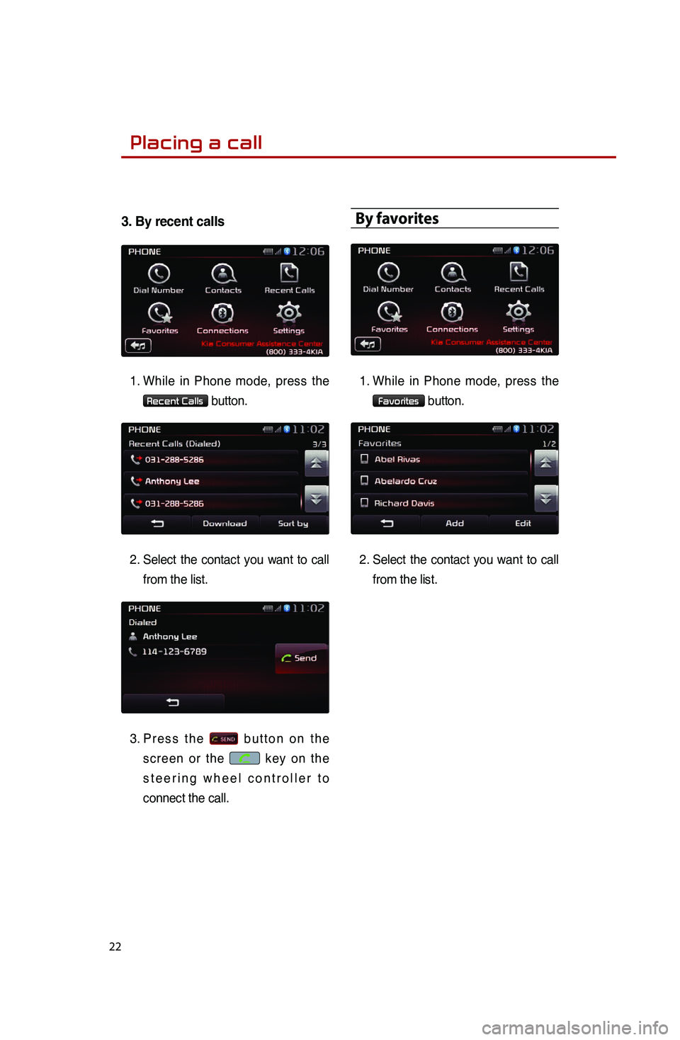 KIA SPORTAGE 2014  Quick Reference Guide  
22
3.Byrecentcalls
1..While.in.Phone.mo de,.pr ess.th e.
Recent Calls.button.
2
.
.Se

lect
.th

e
.co
 ntact
.yo
 u
.wa
 nt
.to.ca
 ll
.
fr

om
.th

e
.li

st.
.
3..P r

e s s
.t h

e
.